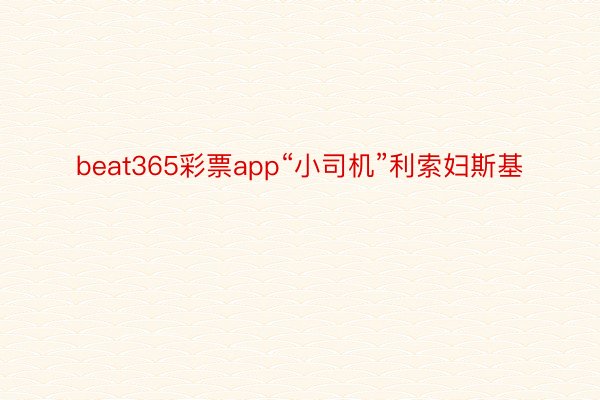 beat365彩票app“小司机”利索妇斯基