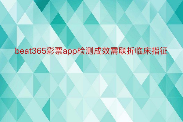 beat365彩票app检测成效需联折临床指征