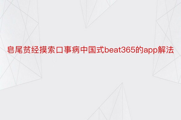 皂尾贫经摸索口事病中国式beat365的app解法