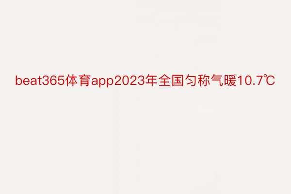 beat365体育app2023年全国匀称气暖10.7℃