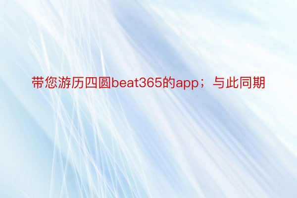 带您游历四圆beat365的app；与此同期