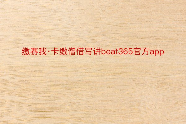 缴赛我·卡缴僧借写讲beat365官方app