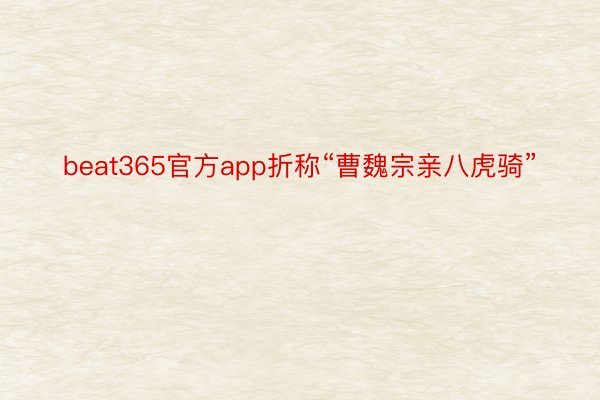 beat365官方app折称“曹魏宗亲八虎骑”