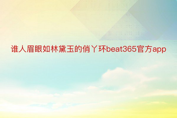 谁人眉眼如林黛玉的俏丫环beat365官方app