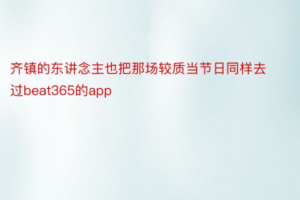 齐镇的东讲念主也把那场较质当节日同样去过beat365的app