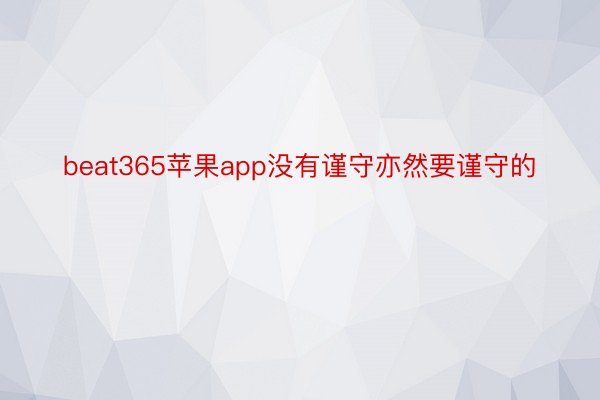 beat365苹果app没有谨守亦然要谨守的