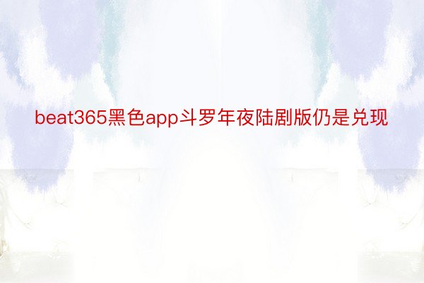 beat365黑色app斗罗年夜陆剧版仍是兑现