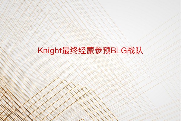 Knight最终经蒙参预BLG战队