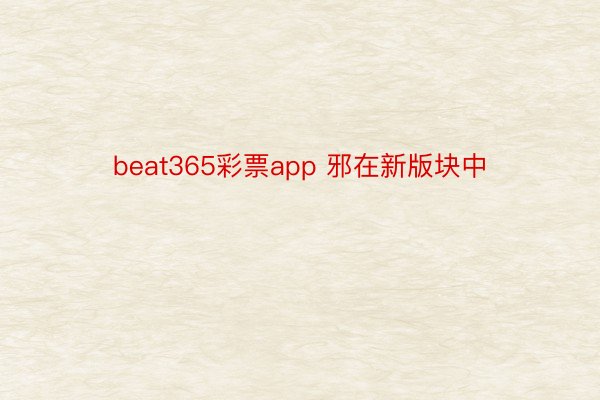 beat365彩票app 邪在新版块中