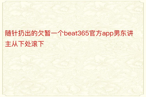 随针扔出的欠暂一个beat365官方app男东讲主从下处滚下