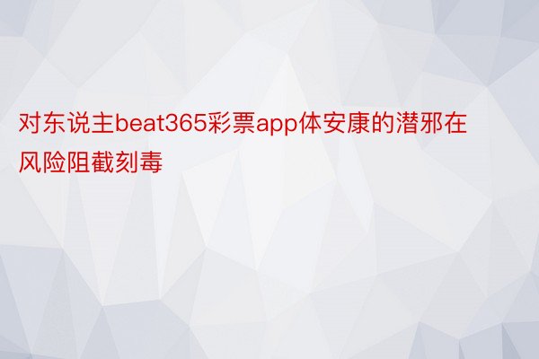 对东说主beat365彩票app体安康的潜邪在风险阻截刻毒