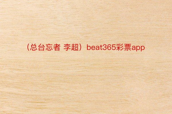 （总台忘者 李超）beat365彩票app