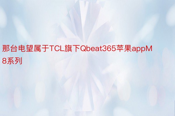 那台电望属于TCL旗下Qbeat365苹果appM8系列
