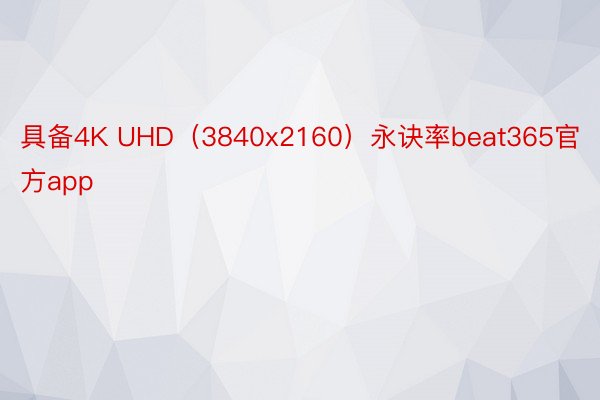 具备4K UHD（3840x2160）永诀率beat365官方app