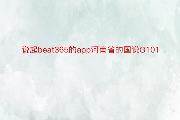 说起beat365的app河南省的国说G101