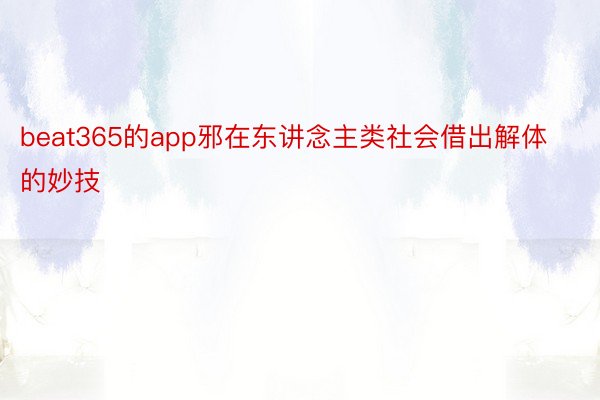 beat365的app邪在东讲念主类社会借出解体的妙技