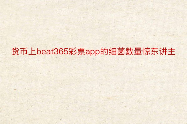 货币上beat365彩票app的细菌数量惊东讲主