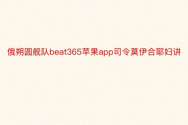 俄朔圆舰队beat365苹果app司令莫伊合耶妇讲