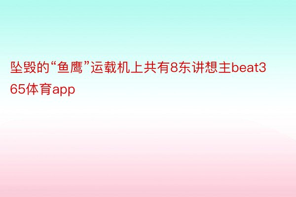 坠毁的“鱼鹰”运载机上共有8东讲想主beat365体育app