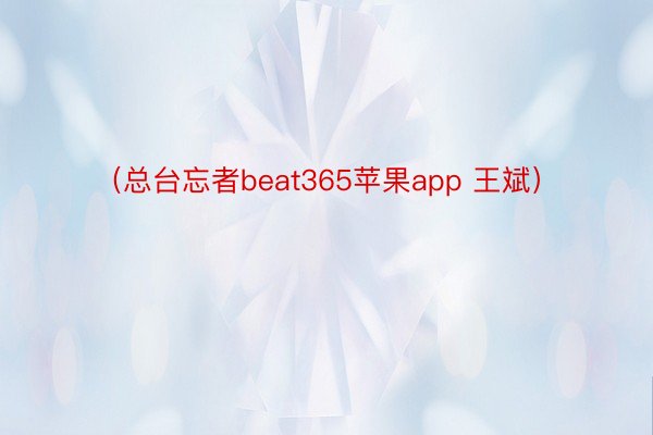 （总台忘者beat365苹果app 王斌）