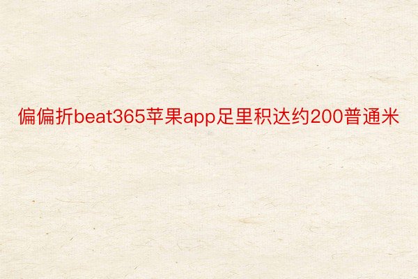 偏偏折beat365苹果app足里积达约200普通米