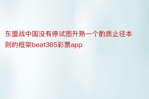 东盟战中国没有停试图升熟一个酌质止径本则的框架beat365彩票app