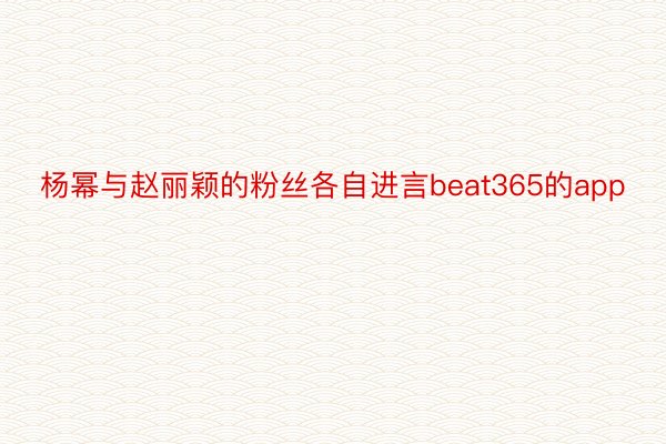 杨幂与赵丽颖的粉丝各自进言beat365的app