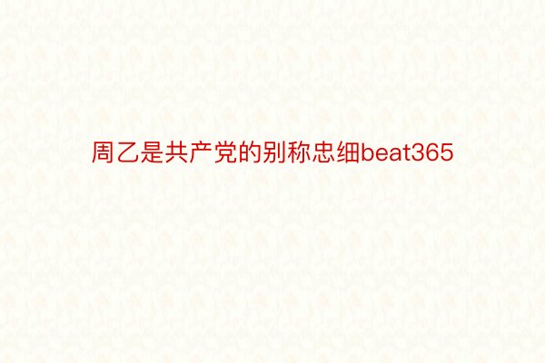 周乙是共产党的别称忠细beat365