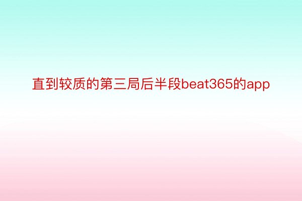 直到较质的第三局后半段beat365的app