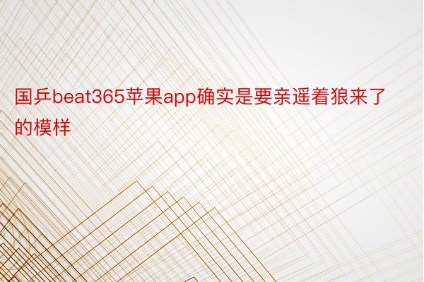 国乒beat365苹果app确实是要亲遥着狼来了的模样