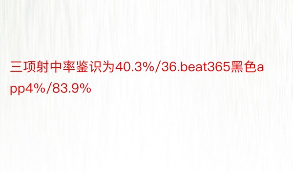 三项射中率鉴识为40.3%/36.beat365黑色app4%/83.9%