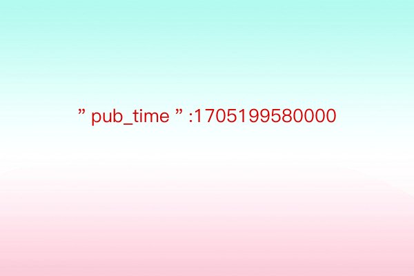 ＂pub_time＂:1705199580000