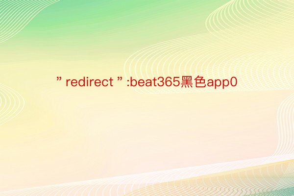 ＂redirect＂:beat365黑色app0