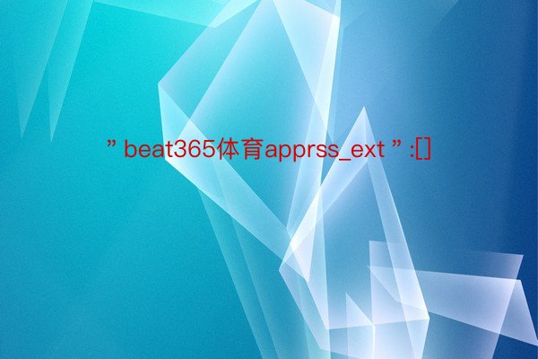 ＂beat365体育apprss_ext＂:[]