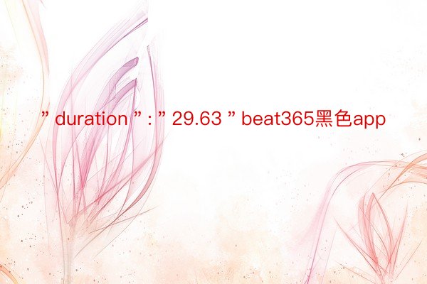 ＂duration＂:＂29.63＂beat365黑色app
