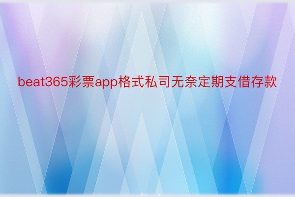 beat365彩票app格式私司无奈定期支借存款