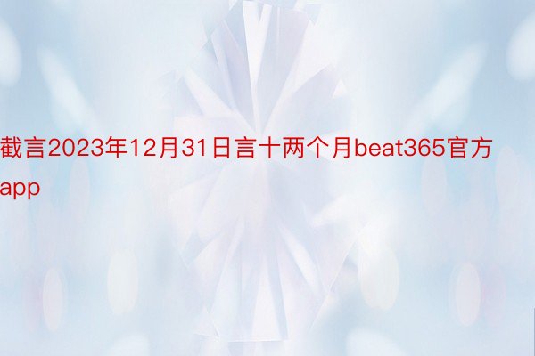截言2023年12月31日言十两个月beat365官方app