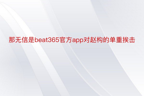 那无信是beat365官方app对赵构的单重挨击