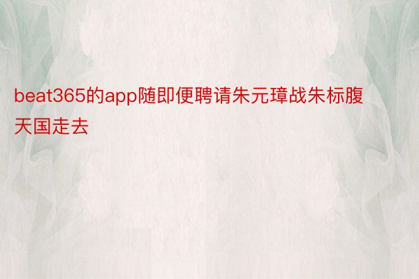 beat365的app随即便聘请朱元璋战朱标腹天国走去