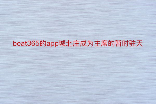beat365的app城北庄成为主席的暂时驻天