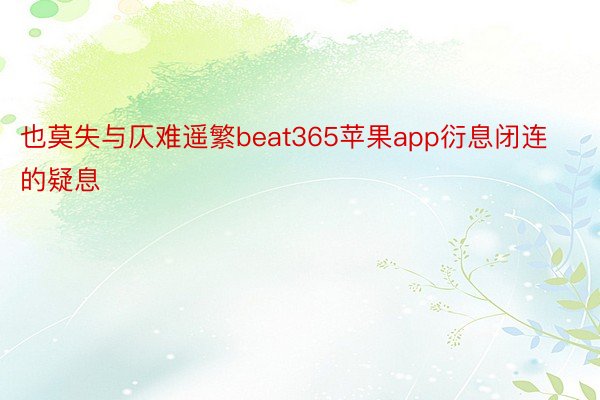 也莫失与仄难遥繁beat365苹果app衍息闭连的疑息