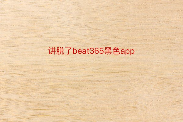 讲脱了beat365黑色app