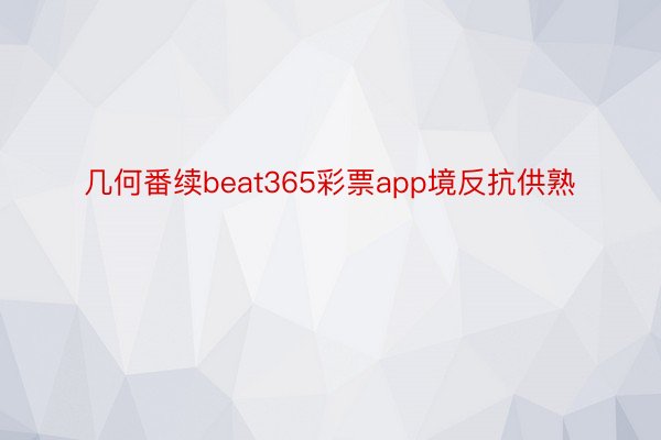 几何番续beat365彩票app境反抗供熟