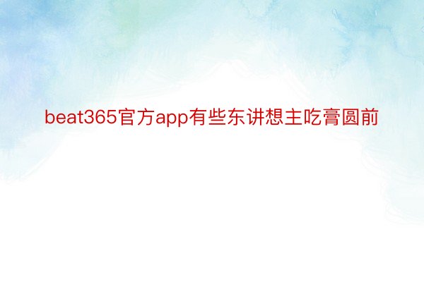 beat365官方app有些东讲想主吃膏圆前