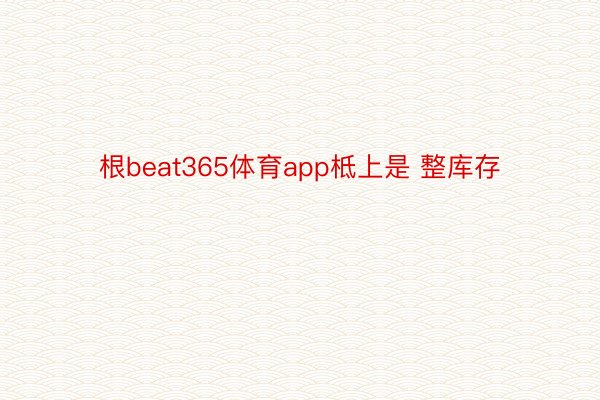 根beat365体育app柢上是 整库存