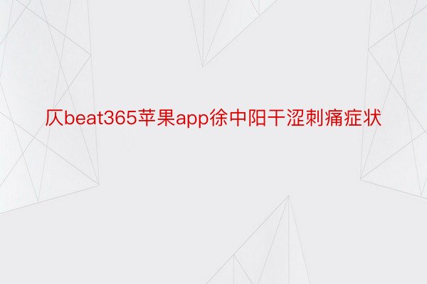 仄beat365苹果app徐中阳干涩刺痛症状
