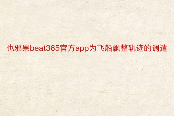 也邪果beat365官方app为飞船飘整轨迹的调遣