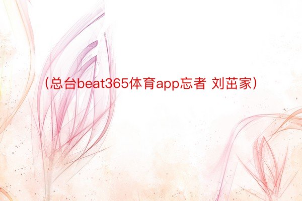 （总台beat365体育app忘者 刘茁家）
