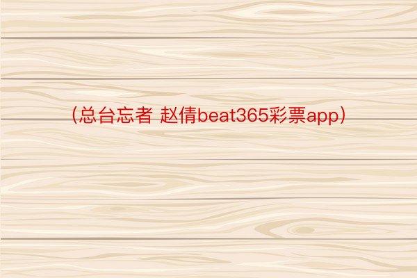 （总台忘者 赵倩beat365彩票app）