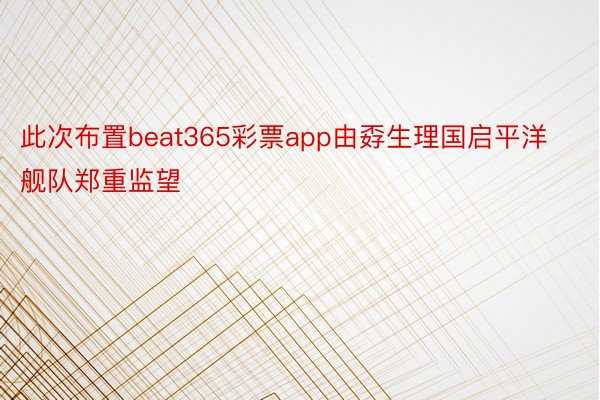 此次布置beat365彩票app由孬生理国启平洋舰队郑重监望